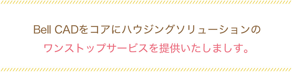 Bell CADをコアにハウジングソリューションのワンストップサービスを提供いたしましす。