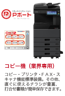 Pポート コピー機（業界専用）コピー・プリンタ・ＦＡＸ・スキャナ機能標準装備。その他、直ぐに使えるチラシが豊富、打合せ書類が簡単保存できます。