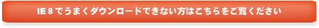 ＩＥ８でうまくダウンロードできない方はこちらをご覧ください