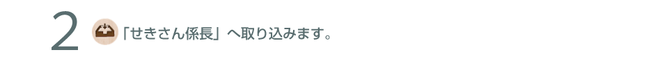 2.「せきさん係長」へ取り込みます。