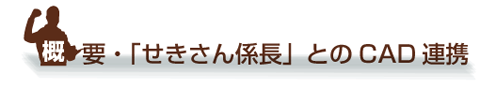 概要「せきさん係長とのCAD連携」