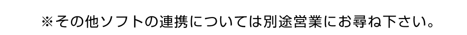 ※その他ソフトの連携については別途営業にお尋ね下さい。