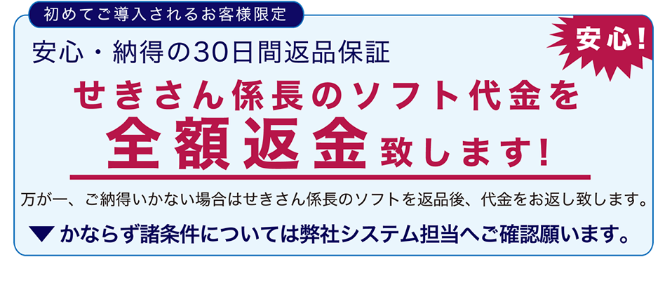 初めてご導入されるお客様限定　安心・納得の３０日間返品保証　せきさん係長のソフト代金を全額返金致します！