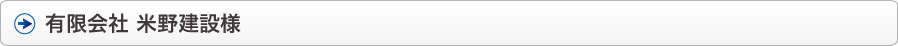 有限会社 米野建設様
